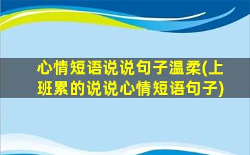 心情短语说说句子温柔(上班累的说说心情短语句子)