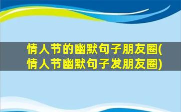 情人节的幽默句子朋友圈(情人节幽默句子发朋友圈)