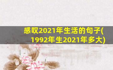 感叹2021年生活的句子(1992年生2021年多大)