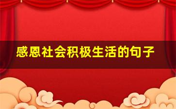 感恩社会积极生活的句子