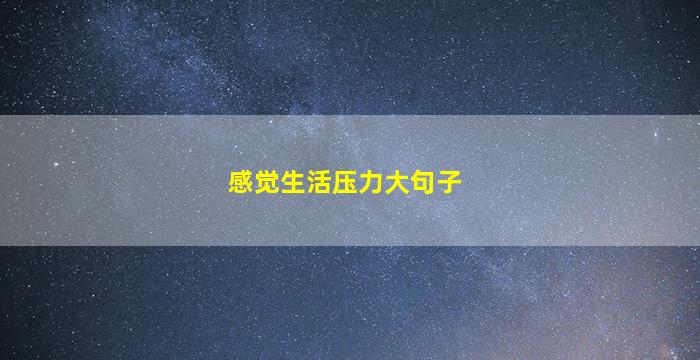 感觉生活压力大句子