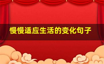 慢慢适应生活的变化句子