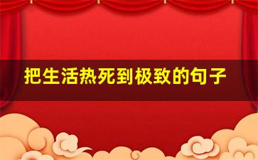 把生活热死到极致的句子