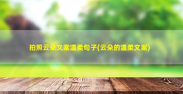 拍照云朵文案温柔句子(云朵的温柔文案)