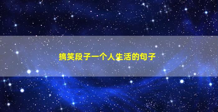 搞笑段子一个人生活的句子