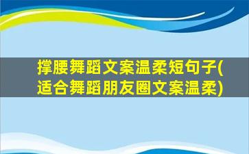 撑腰舞蹈文案温柔短句子(适合舞蹈朋友圈文案温柔)