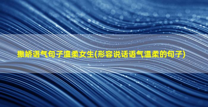 撒娇语气句子温柔女生(形容说话语气温柔的句子)