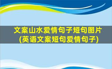 文案山水爱情句子短句图片(英语文案短句爱情句子)