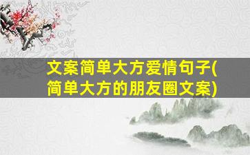 文案简单大方爱情句子(简单大方的朋友圈文案)