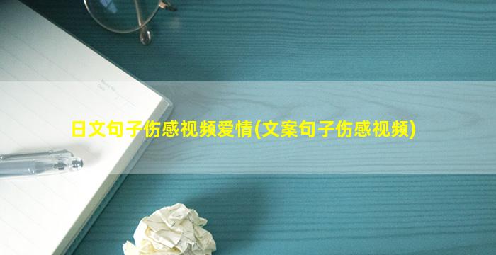 日文句子伤感视频爱情(文案句子伤感视频)