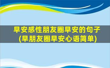 早安感性朋友圈早安的句子(早朋友圈早安心语简单)