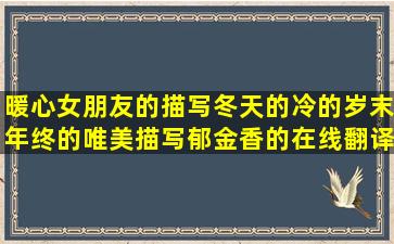 暖心女朋友的描写冬天的冷的岁末年终的唯美描写郁金香的在线翻译英语对别人表达感恩的表达压抑又无奈的祝父母身体健康的二年级好句子大全(给女朋友的暖心贺卡)