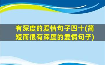 有深度的爱情句子四十(简短而很有深度的爱情句子)