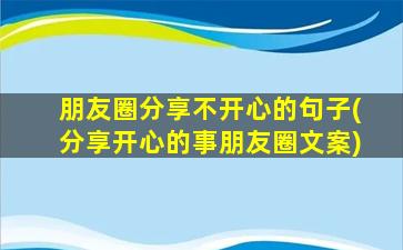 朋友圈分享不开心的句子(分享开心的事朋友圈文案)