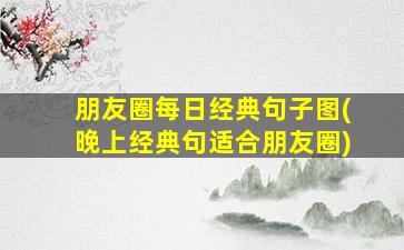 朋友圈每日经典句子图(晚上经典句适合朋友圈)