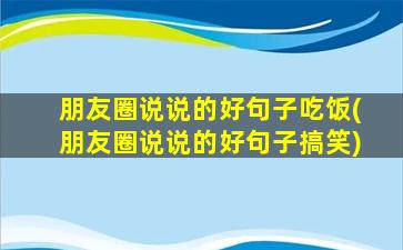 朋友圈说说的好句子吃饭(朋友圈说说的好句子搞笑)