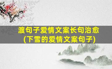 渡句子爱情文案长句治愈(下雪的爱情文案句子)