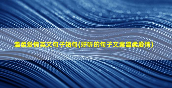 温柔爱情英文句子短句(好听的句子文案温柔爱情)