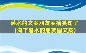 潜水的文案朋友圈搞笑句子(海下潜水的朋友圈文案)