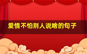 爱情不怕别人说啥的句子