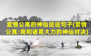 爱情公寓的神仙说说句子(爱情公寓:我和诸葛大力的神仙对决)