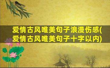 爱情古风唯美句子浪漫伤感(爱情古风唯美句子十字以内)