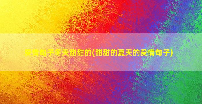 爱情句子冬天甜甜的(甜甜的夏天的爱情句子)