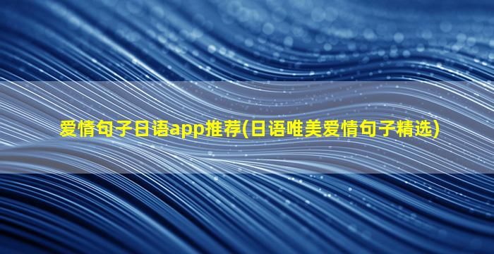 爱情句子日语app推荐(日语唯美爱情句子精选)