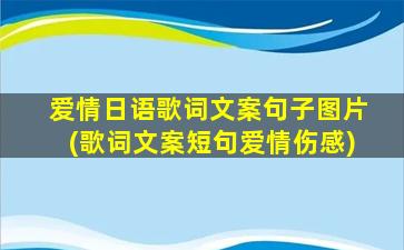 爱情日语歌词文案句子图片(歌词文案短句爱情伤感)