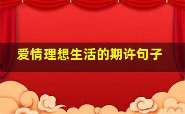 爱情理想生活的期许句子