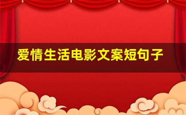 爱情生活电影文案短句子