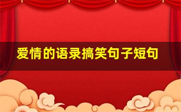 爱情的语录搞笑句子短句