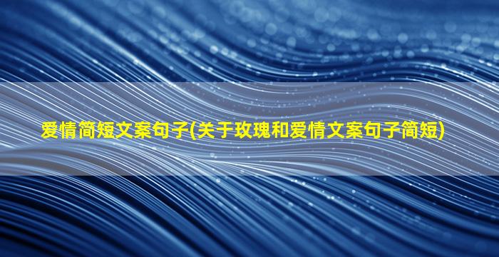 爱情简短文案句子(关于玫瑰和爱情文案句子简短)