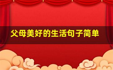 父母美好的生活句子简单