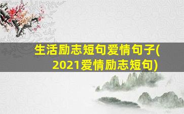 生活励志短句爱情句子(2021爱情励志短句)