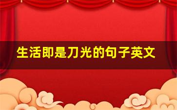 生活即是刀光的句子英文