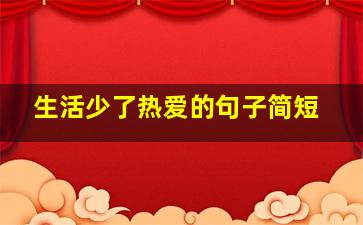 生活少了热爱的句子简短