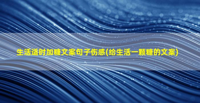 生活适时加糖文案句子伤感(给生活一颗糖的文案)