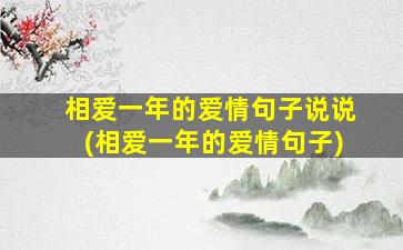 相爱一年的爱情句子说说(相爱一年的爱情句子)