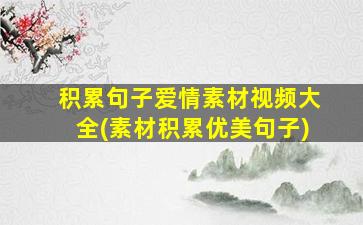 积累句子爱情素材视频大全(素材积累优美句子)