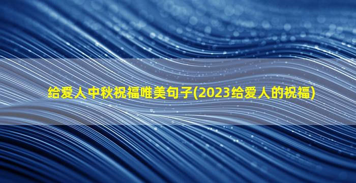 给爱人中秋祝福唯美句子(2023给爱人的祝福)