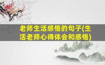 老师生活感悟的句子(生活老师心得体会和感悟)