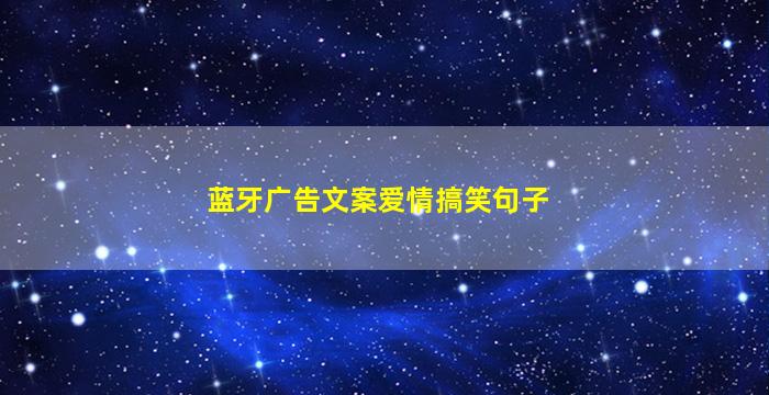 蓝牙广告文案爱情搞笑句子