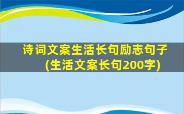 诗词文案生活长句励志句子(生活文案长句200字)