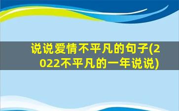 说说爱情不平凡的句子(2022不平凡的一年说说)