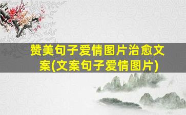 赞美句子爱情图片治愈文案(文案句子爱情图片)