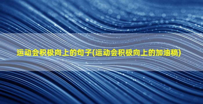 运动会积极向上的句子(运动会积极向上的加油稿)