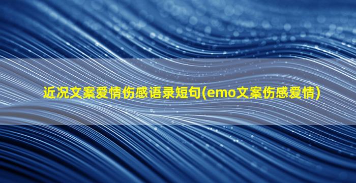 近况文案爱情伤感语录短句(emo文案伤感爱情)