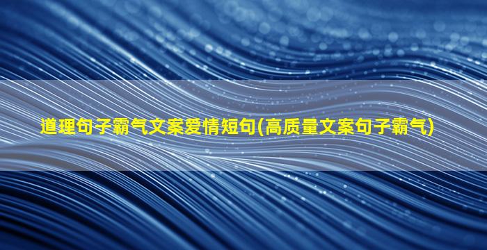 道理句子霸气文案爱情短句(高质量文案句子霸气)