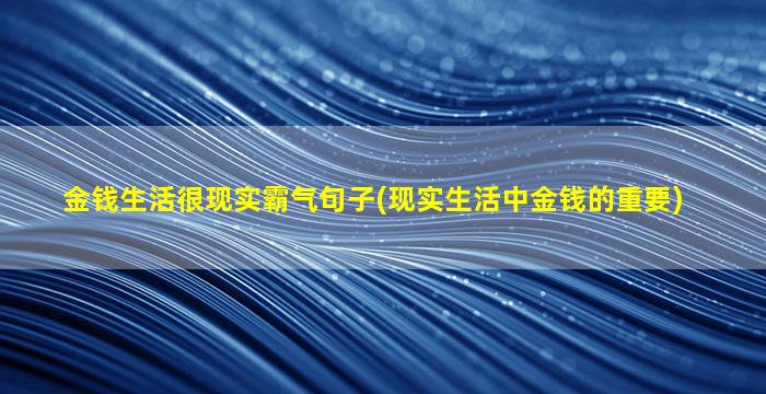 金钱生活很现实霸气句子(现实生活中金钱的重要)